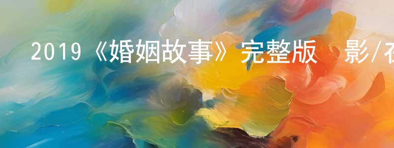 陳細妹的動漫綜藝大全,2019《婚姻故事》完整版電影/在線觀看/百度云-美劇天堂